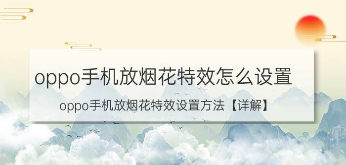 oppo手机放烟花特效怎么设置 oppo手机放烟花特效设置方法【详解】